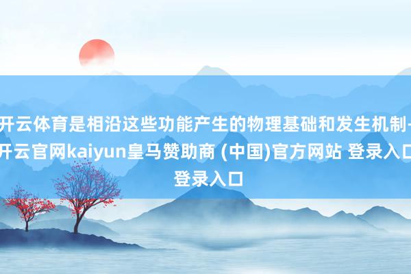 开云体育是相沿这些功能产生的物理基础和发生机制-开云官网kaiyun皇马赞助商 (中国)官方网站 登录入口