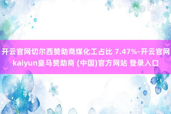 开云官网切尔西赞助商煤化工占比 7.47%-开云官网kaiyun皇马赞助商 (中国)官方网站 登录入口