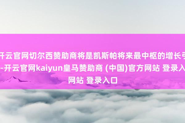开云官网切尔西赞助商将是凯斯帕将来最中枢的增长引擎-开云官网kaiyun皇马赞助商 (中国)官方网站 登录入口