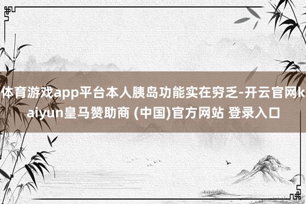 体育游戏app平台本人胰岛功能实在穷乏-开云官网kaiyun皇马赞助商 (中国)官方网站 登录入口