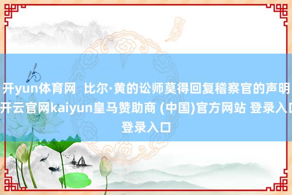 开yun体育网  比尔·黄的讼师莫得回复稽察官的声明-开云官网kaiyun皇马赞助商 (中国)官方网站 登录入口