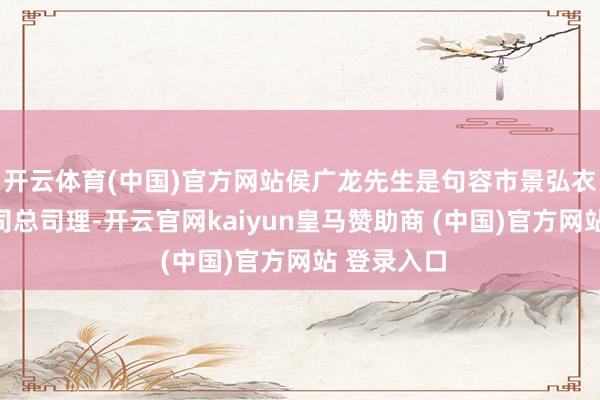 开云体育(中国)官方网站侯广龙先生是句容市景弘衣饰有限公司总司理-开云官网kaiyun皇马赞助商 (中国)官方网站 登录入口
