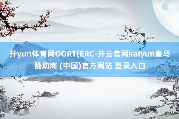 开yun体育网OORT(ERC-开云官网kaiyun皇马赞助商 (中国)官方网站 登录入口