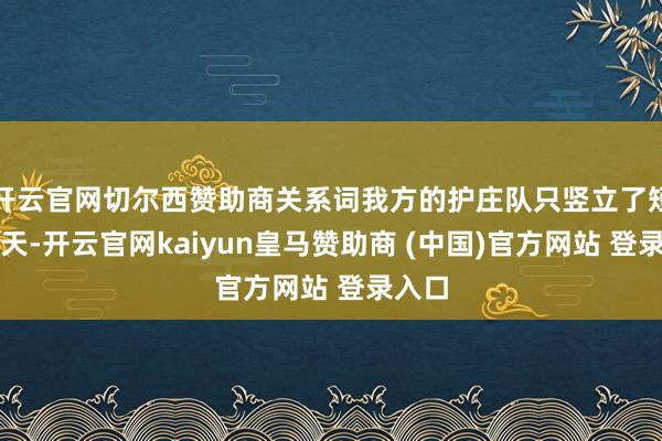 开云官网切尔西赞助商关系词我方的护庄队只竖立了短短三天-开云官网kaiyun皇马赞助商 (中国)官方网站 登录入口