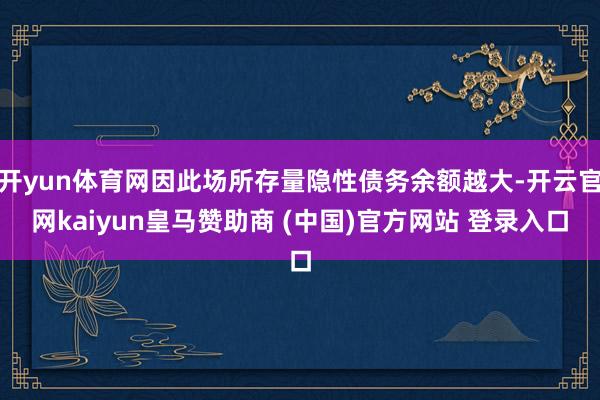 开yun体育网因此场所存量隐性债务余额越大-开云官网kaiyun皇马赞助商 (中国)官方网站 登录入口