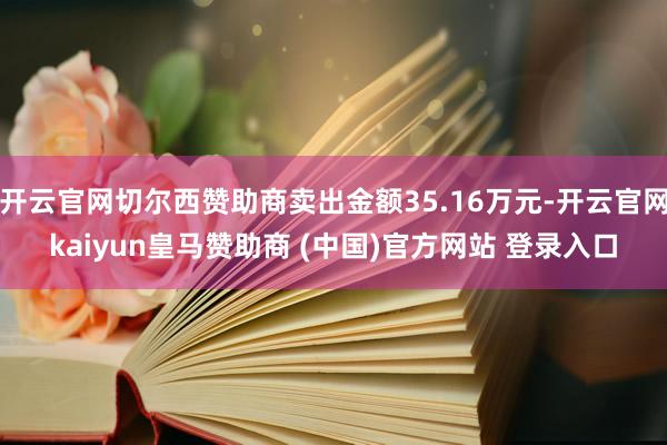 开云官网切尔西赞助商卖出金额35.16万元-开云官网kaiyun皇马赞助商 (中国)官方网站 登录入口