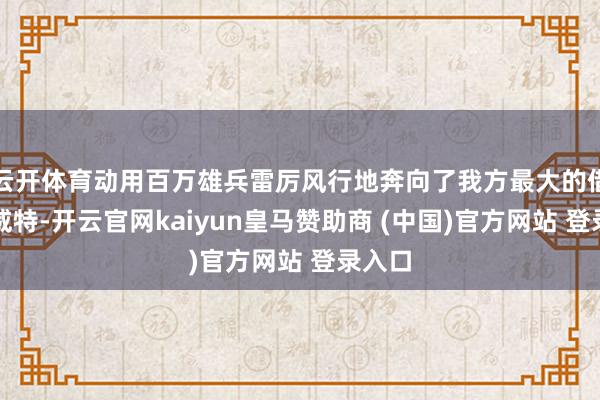 云开体育动用百万雄兵雷厉风行地奔向了我方最大的借主科威特-开云官网kaiyun皇马赞助商 (中国)官方网站 登录入口