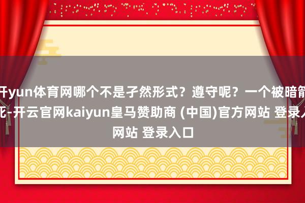 开yun体育网哪个不是孑然形式?遵守呢?一个被暗箭射死-开云官网kaiyun皇马赞助商 (中国)官方网站 登录入口