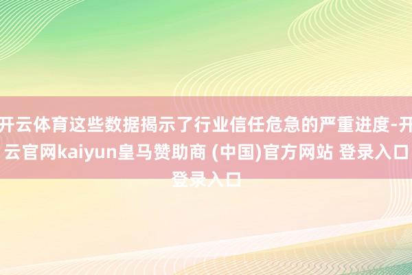 开云体育这些数据揭示了行业信任危急的严重进度-开云官网kaiyun皇马赞助商 (中国)官方网站 登录入口