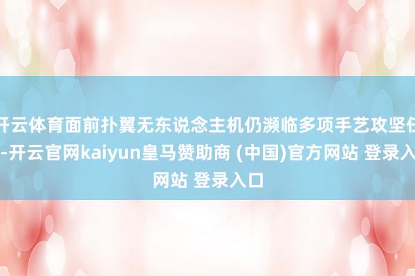 开云体育面前扑翼无东说念主机仍濒临多项手艺攻坚任务-开云官网kaiyun皇马赞助商 (中国)官方网站 登录入口
