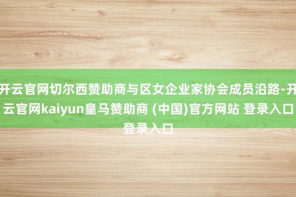 开云官网切尔西赞助商与区女企业家协会成员沿路-开云官网kaiyun皇马赞助商 (中国)官方网站 登录入口