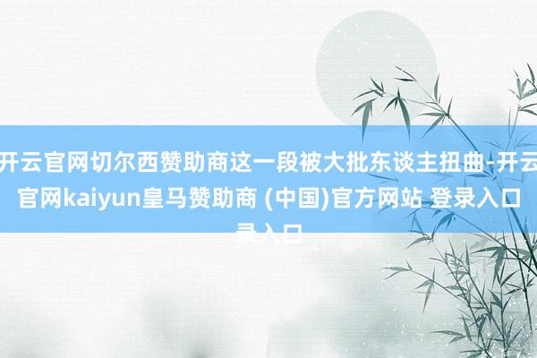 开云官网切尔西赞助商这一段被大批东谈主扭曲-开云官网kaiyun皇马赞助商 (中国)官方网站 登录入口