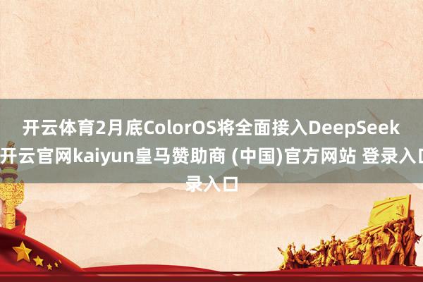 开云体育2月底ColorOS将全面接入DeepSeek-开云官网kaiyun皇马赞助商 (中国)官方网站 登录入口