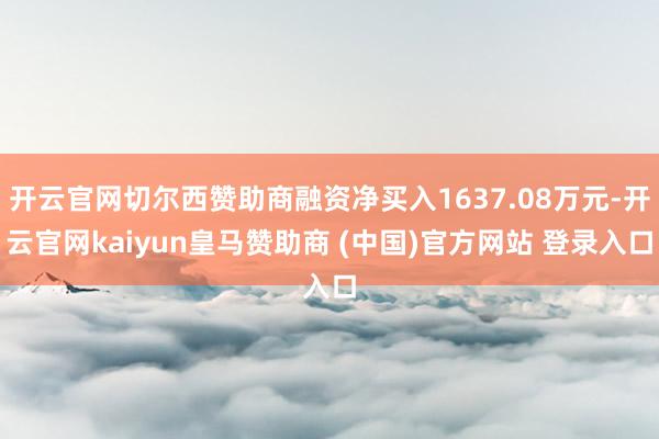 开云官网切尔西赞助商融资净买入1637.08万元-开云官网kaiyun皇马赞助商 (中国)官方网站 登录入口