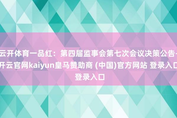 云开体育一品红：第四届监事会第七次会议决策公告-开云官网kaiyun皇马赞助商 (中国)官方网站 登录入口