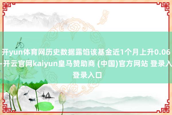 开yun体育网历史数据露馅该基金近1个月上升0.06%-开云官网kaiyun皇马赞助商 (中国)官方网站 登录入口