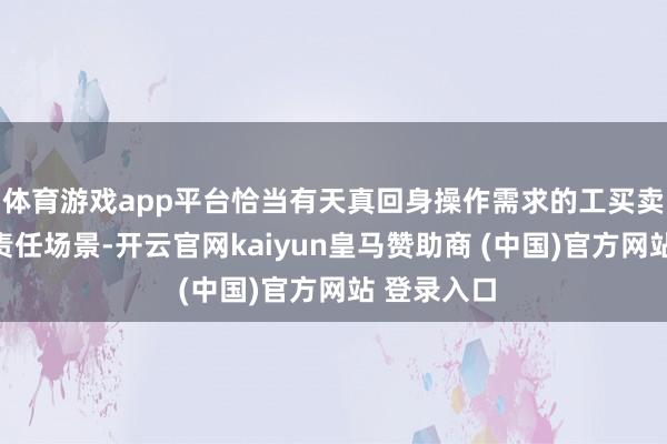 体育游戏app平台恰当有天真回身操作需求的工买卖勾搭叠加责任场景-开云官网kaiyun皇马赞助商 (中国)官方网站 登录入口