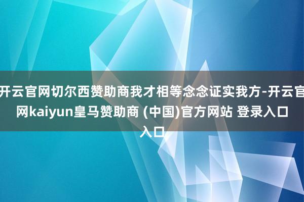 开云官网切尔西赞助商我才相等念念证实我方-开云官网kaiyun皇马赞助商 (中国)官方网站 登录入口