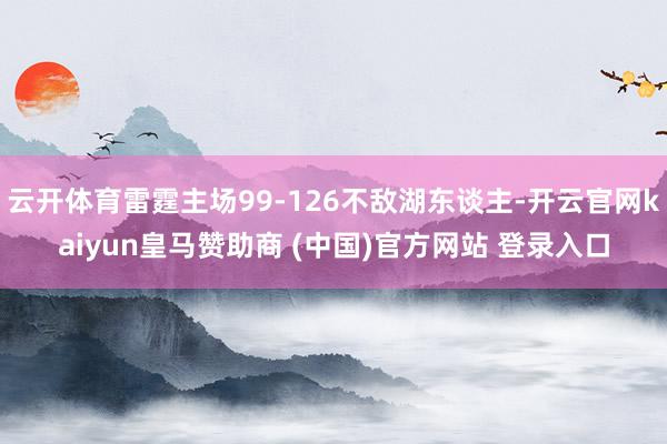 云开体育雷霆主场99-126不敌湖东谈主-开云官网kaiyun皇马赞助商 (中国)官方网站 登录入口