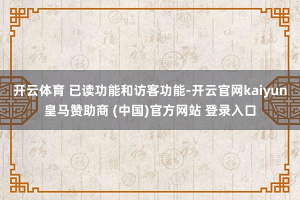 开云体育 已读功能和访客功能-开云官网kaiyun皇马赞助商 (中国)官方网站 登录入口
