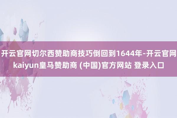 开云官网切尔西赞助商技巧倒回到1644年-开云官网kaiyun皇马赞助商 (中国)官方网站 登录入口