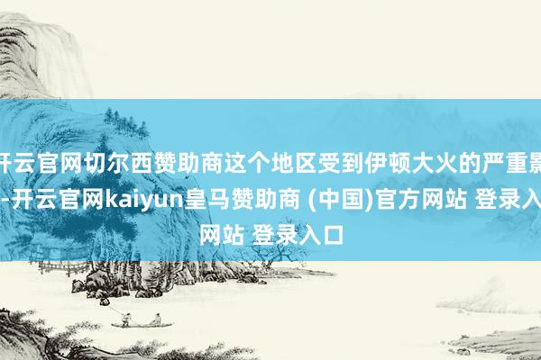 开云官网切尔西赞助商这个地区受到伊顿大火的严重影响-开云官网kaiyun皇马赞助商 (中国)官方网站 登录入口