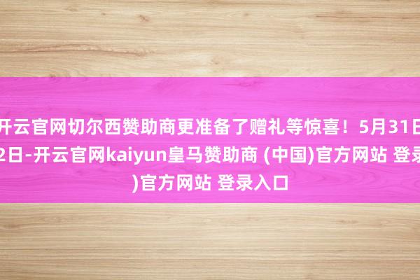 开云官网切尔西赞助商更准备了赠礼等惊喜!5月31日-6月2日-开云官网kaiyun皇马赞助商 (中国)官方网站 登录入口