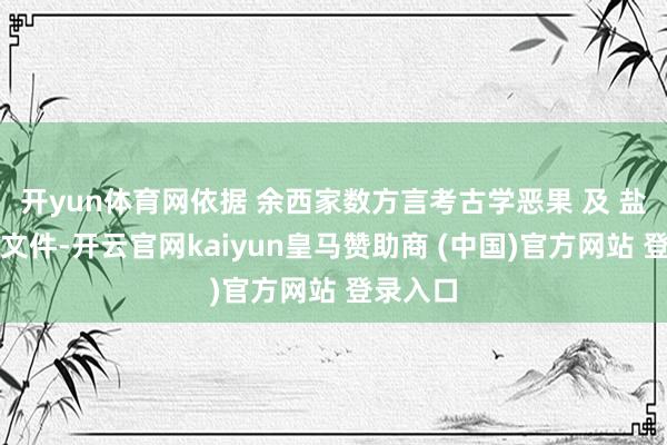 开yun体育网依据 余西家数方言考古学恶果 及 盐业历史文件-开云官网kaiyun皇马赞助商 (中国)官方网站 登录入口