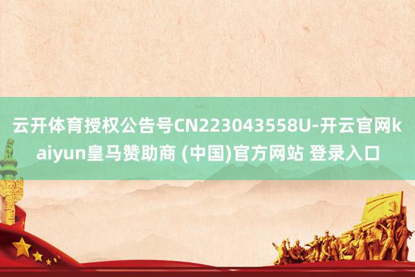云开体育授权公告号CN223043558U-开云官网kaiyun皇马赞助商 (中国)官方网站 登录入口