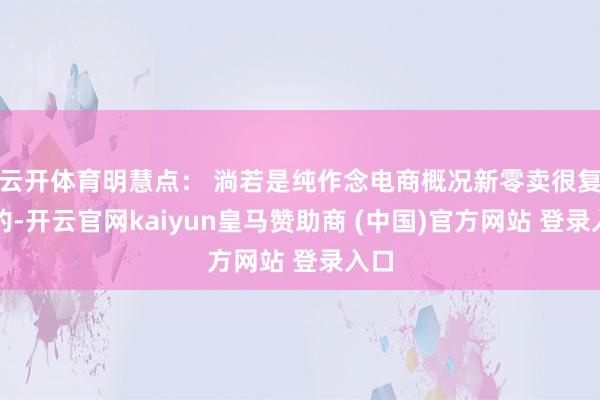 云开体育明慧点： 淌若是纯作念电商概况新零卖很复杂的-开云官网kaiyun皇马赞助商 (中国)官方网站 登录入口