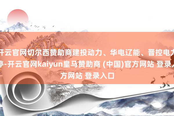 开云官网切尔西赞助商建投动力、华电辽能、晋控电力涨停-开云官网kaiyun皇马赞助商 (中国)官方网站 登录入口