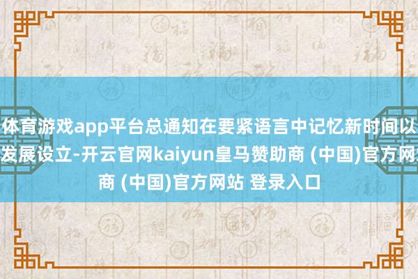 体育游戏app平台总通知在要紧语言中记忆新时间以来我国城市发展设立-开云官网kaiyun皇马赞助商 (中国)官方网站 登录入口