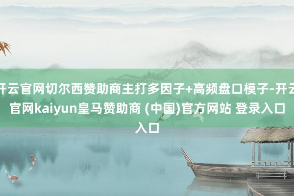 开云官网切尔西赞助商主打多因子+高频盘口模子-开云官网kaiyun皇马赞助商 (中国)官方网站 登录入口