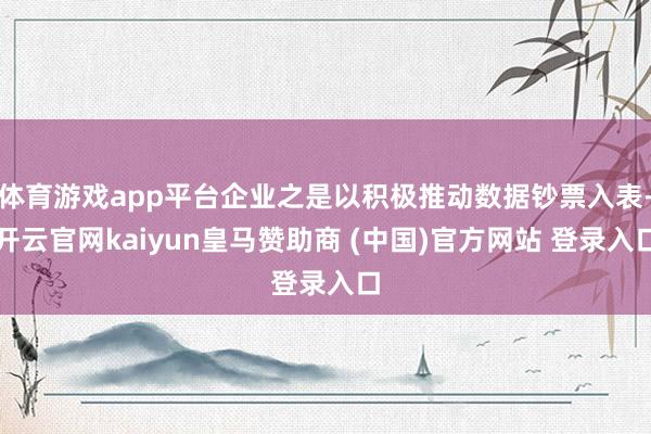 体育游戏app平台企业之是以积极推动数据钞票入表-开云官网kaiyun皇马赞助商 (中国)官方网站 登录入口