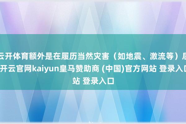 云开体育额外是在履历当然灾害(如地震、激流等)后-开云官网kaiyun皇马赞助商 (中国)官方网站 登录入口