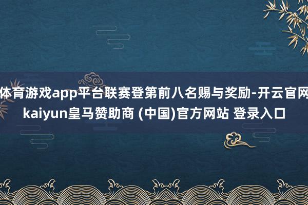 体育游戏app平台联赛登第前八名赐与奖励-开云官网kaiyun皇马赞助商 (中国)官方网站 登录入口