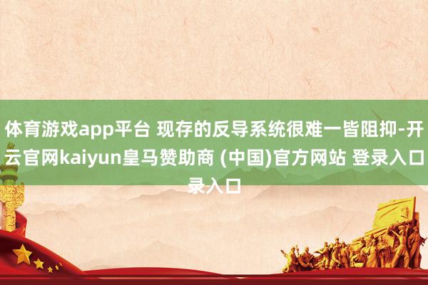 体育游戏app平台 现存的反导系统很难一皆阻抑-开云官网kaiyun皇马赞助商 (中国)官方网站 登录入口