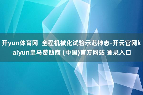 开yun体育网  全程机械化试验示范神志-开云官网kaiyun皇马赞助商 (中国)官方网站 登录入口