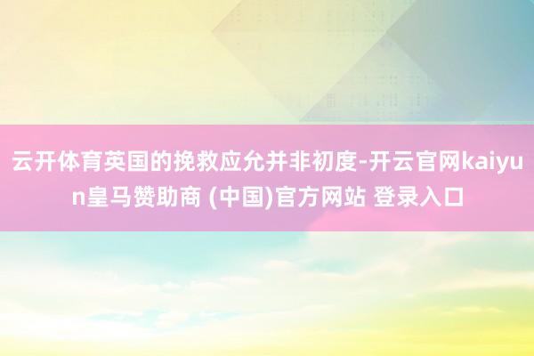 云开体育英国的挽救应允并非初度-开云官网kaiyun皇马赞助商 (中国)官方网站 登录入口