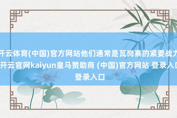 开云体育(中国)官方网站他们通常是瓦岗寨的紧要战力-开云官网kaiyun皇马赞助商 (中国)官方网站 登录入口