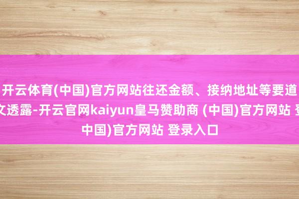 开云体育(中国)官方网站往还金额、接纳地址等要道信息明文透露-开云官网kaiyun皇马赞助商 (中国)官方网站 登录入口