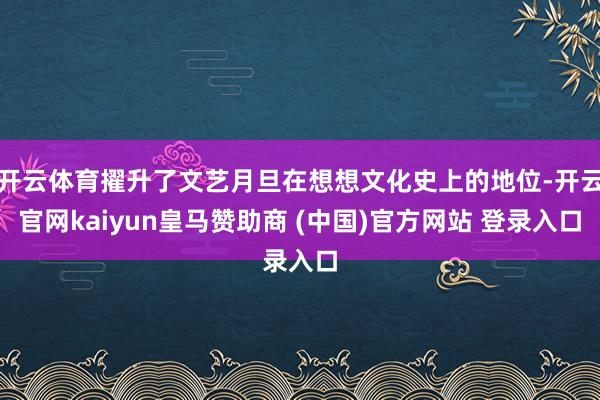 开云体育擢升了文艺月旦在想想文化史上的地位-开云官网kaiyun皇马赞助商 (中国)官方网站 登录入口