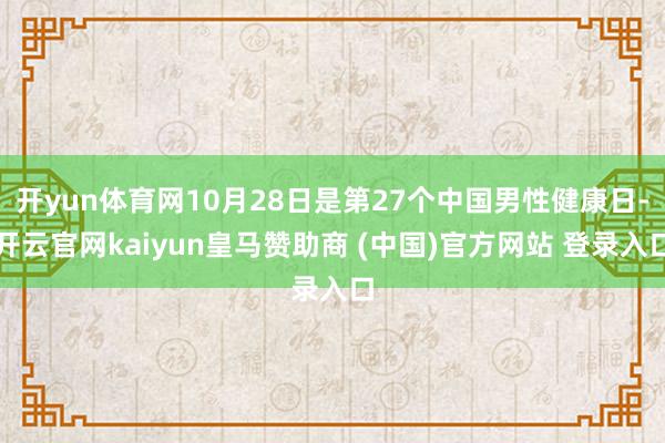 开yun体育网10月28日是第27个中国男性健康日-开云官网kaiyun皇马赞助商 (中国)官方网站 登录入口